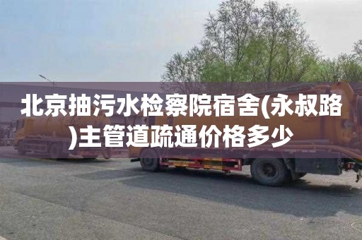 北京抽污水检察院宿舍(永叔路)主管道疏通价格多少