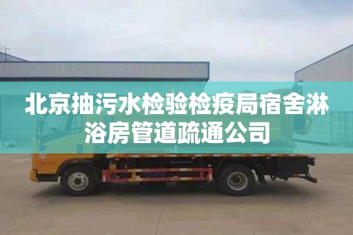 北京抽污水检验检疫局宿舍淋浴房管道疏通公司