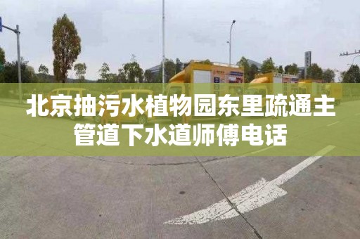 北京抽污水植物园东里疏通主管道下水道师傅电话