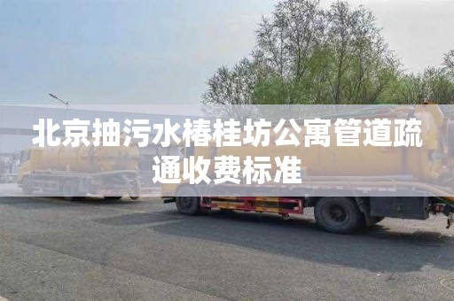 北京抽污水椿桂坊公寓管道疏通收费标准