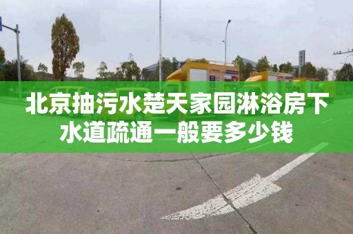 北京抽污水楚天家园淋浴房下水道疏通一般要多少钱