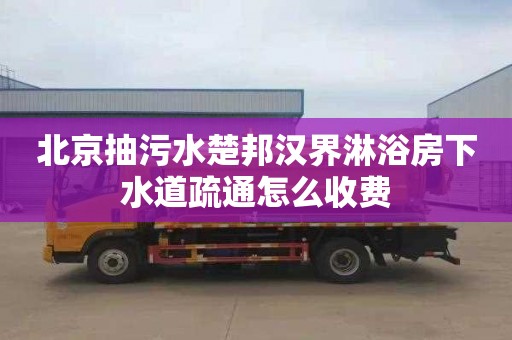 北京抽污水楚邦汉界淋浴房下水道疏通怎么收费