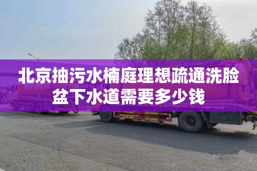 北京抽污水楠庭理想疏通洗脸盆下水道需要多少钱