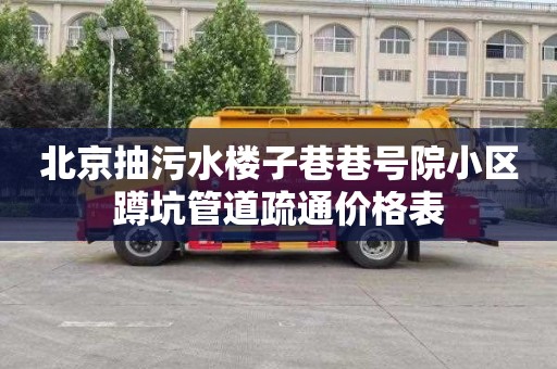 北京抽污水楼子巷巷号院小区蹲坑管道疏通价格表