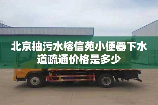 北京抽污水榕信苑小便器下水道疏通价格是多少