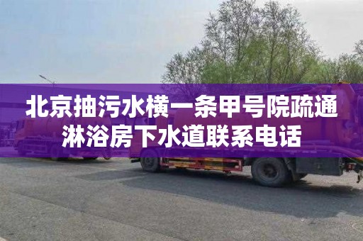 北京抽污水横一条甲号院疏通淋浴房下水道联系电话