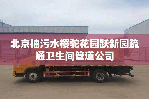 北京抽污水樱驼花园跃新园疏通卫生间管道公司