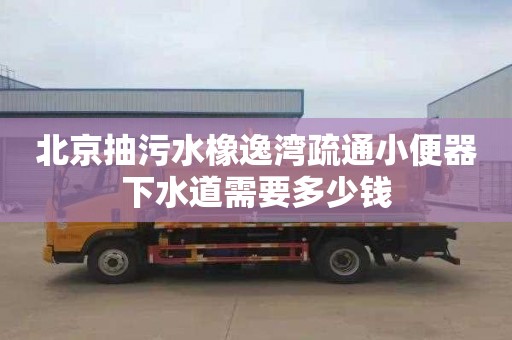 北京抽污水橡逸湾疏通小便器下水道需要多少钱