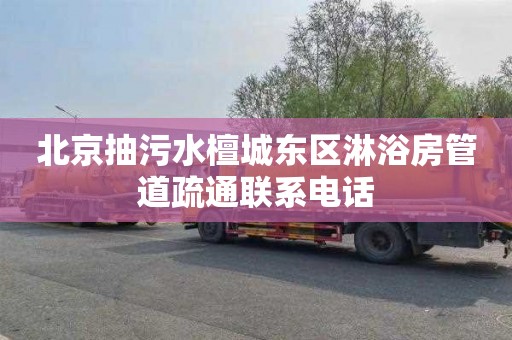 北京抽污水檀城东区淋浴房管道疏通联系电话