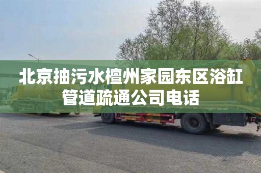 北京抽污水檀州家园东区浴缸管道疏通公司电话