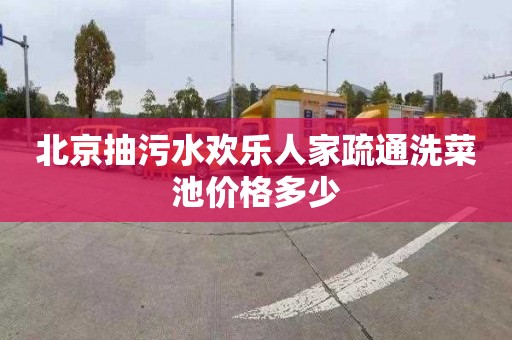 北京抽污水欢乐人家疏通洗菜池价格多少