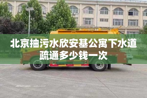 北京抽污水欣安基公寓下水道疏通多少钱一次