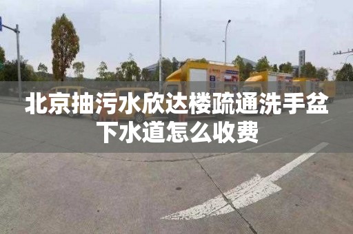 北京抽污水欣达楼疏通洗手盆下水道怎么收费
