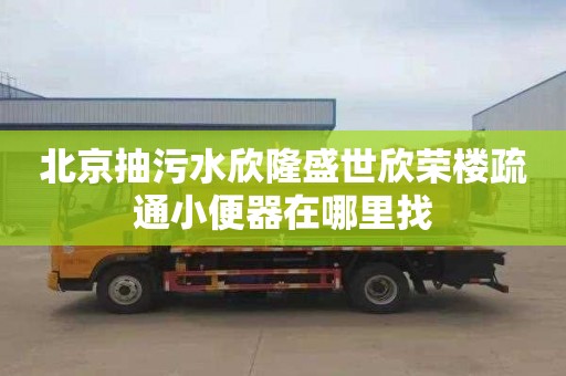 北京抽污水欣隆盛世欣荣楼疏通小便器在哪里找