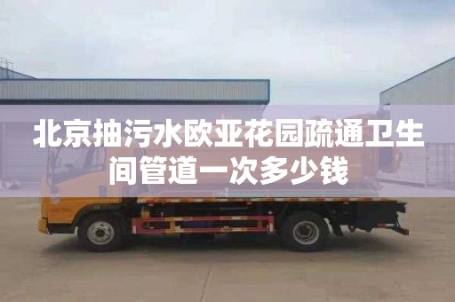 北京抽污水欧亚花园疏通卫生间管道一次多少钱