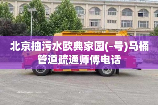北京抽污水欧典家园(-号)马桶管道疏通师傅电话