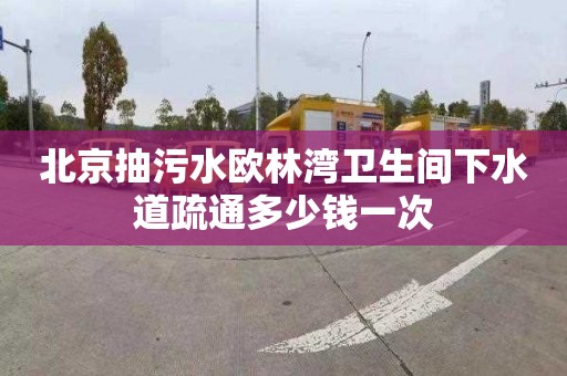 北京抽污水欧林湾卫生间下水道疏通多少钱一次