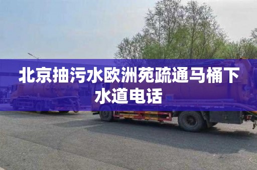 北京抽污水欧洲苑疏通马桶下水道电话