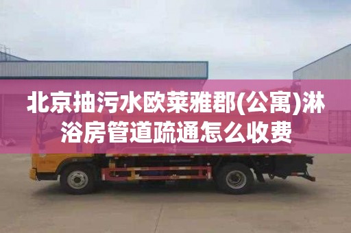北京抽污水欧莱雅郡(公寓)淋浴房管道疏通怎么收费