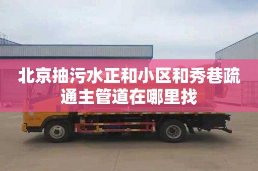 北京抽污水正和小区和秀巷疏通主管道在哪里找