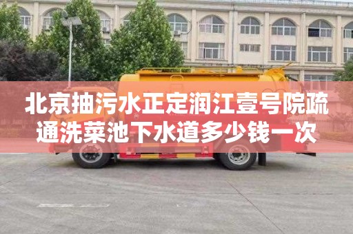 北京抽污水正定润江壹号院疏通洗菜池下水道多少钱一次