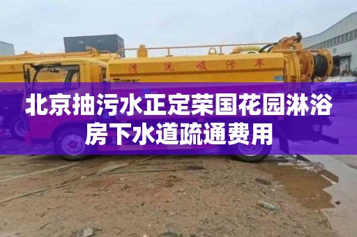 北京抽污水正定荣国花园淋浴房下水道疏通费用