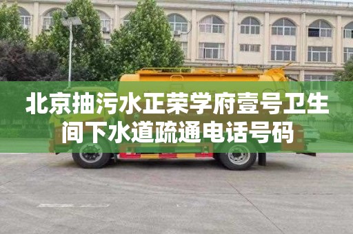 北京抽污水正荣学府壹号卫生间下水道疏通电话号码