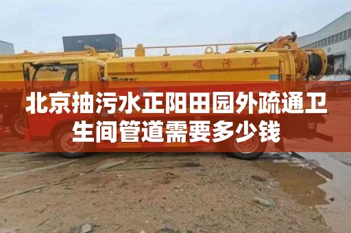 北京抽污水正阳田园外疏通卫生间管道需要多少钱