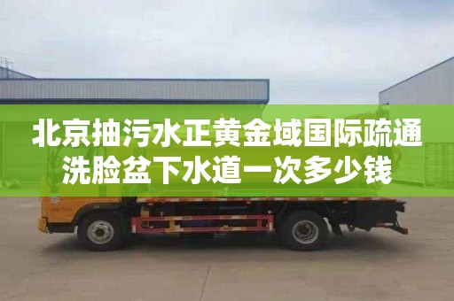 北京抽污水正黄金域国际疏通洗脸盆下水道一次多少钱