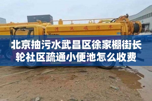 北京抽污水武昌区徐家棚街长轮社区疏通小便池怎么收费