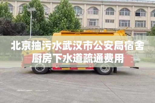 北京抽污水武汉市公安局宿舍厨房下水道疏通费用