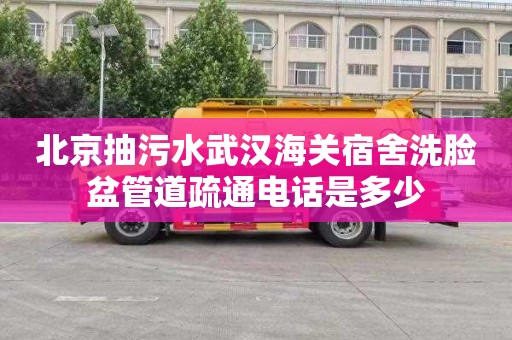 北京抽污水武汉海关宿舍洗脸盆管道疏通电话是多少