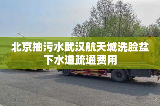 北京抽污水武汉航天城洗脸盆下水道疏通费用