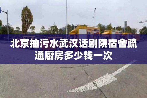 北京抽污水武汉话剧院宿舍疏通厨房多少钱一次