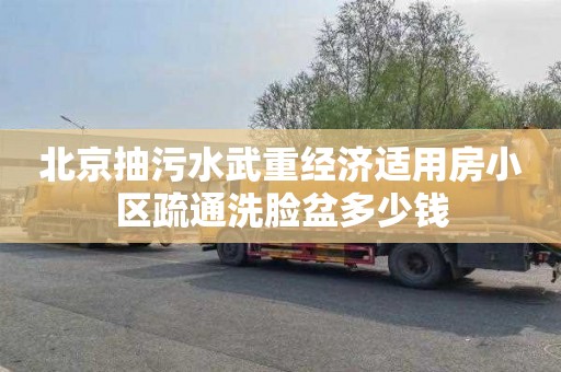 北京抽污水武重经济适用房小区疏通洗脸盆多少钱