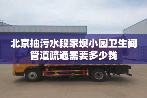 北京抽污水段家坝小园卫生间管道疏通需要多少钱