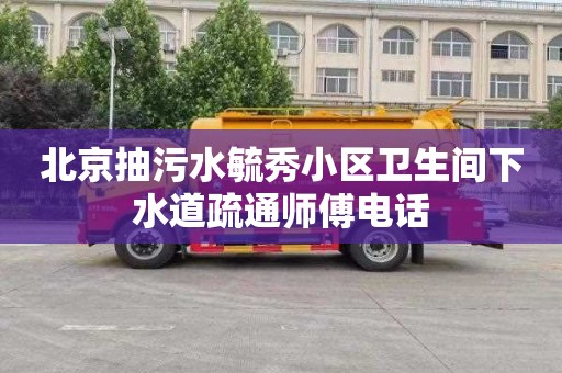 北京抽污水毓秀小区卫生间下水道疏通师傅电话