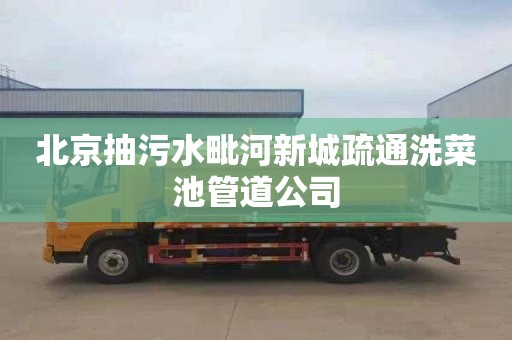 北京抽污水毗河新城疏通洗菜池管道公司