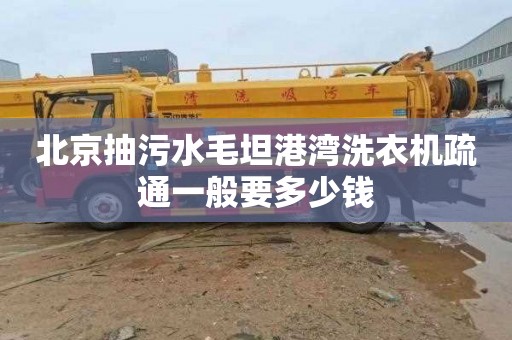 北京抽污水毛坦港湾洗衣机疏通一般要多少钱