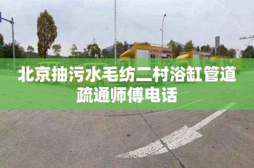 北京抽污水毛纺二村浴缸管道疏通师傅电话