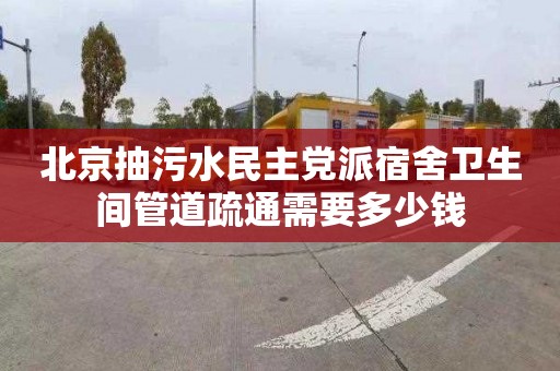 北京抽污水民主党派宿舍卫生间管道疏通需要多少钱