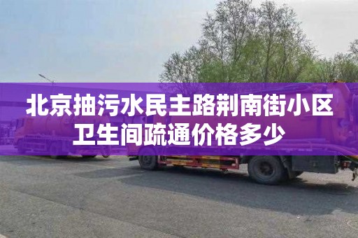北京抽污水民主路荆南街小区卫生间疏通价格多少
