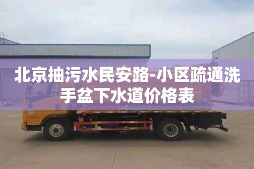 北京抽污水民安路-小区疏通洗手盆下水道价格表