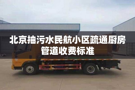 北京抽污水民航小区疏通厨房管道收费标准