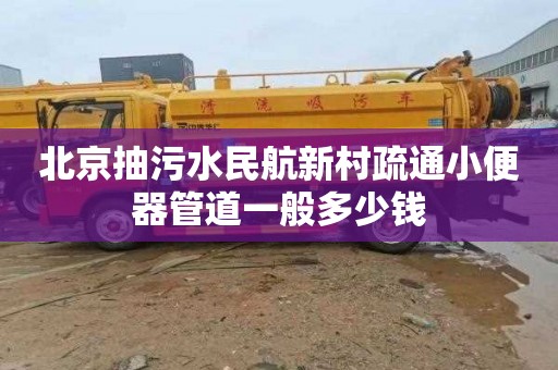 北京抽污水民航新村疏通小便器管道一般多少钱
