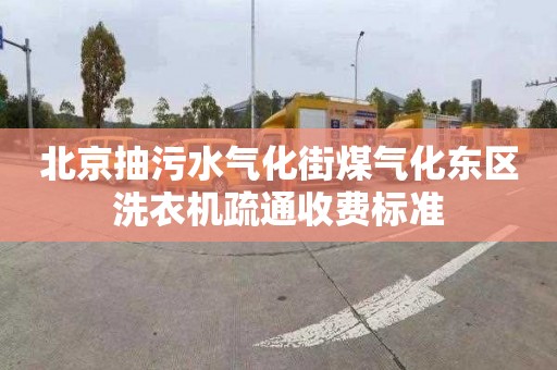 北京抽污水气化街煤气化东区洗衣机疏通收费标准