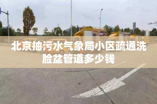 北京抽污水气象局小区疏通洗脸盆管道多少钱