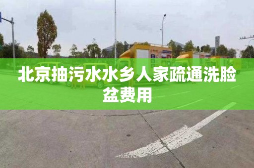 北京抽污水水乡人家疏通洗脸盆费用