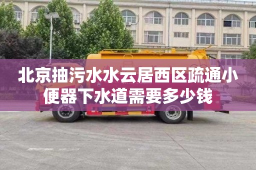 北京抽污水水云居西区疏通小便器下水道需要多少钱