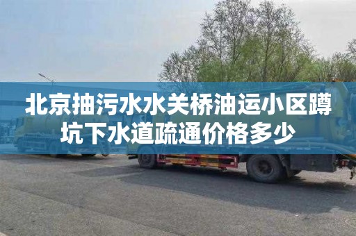 北京抽污水水关桥油运小区蹲坑下水道疏通价格多少